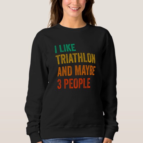 I Like Triathlon And Maybe 3 People Running Cyclin Sweatshirt