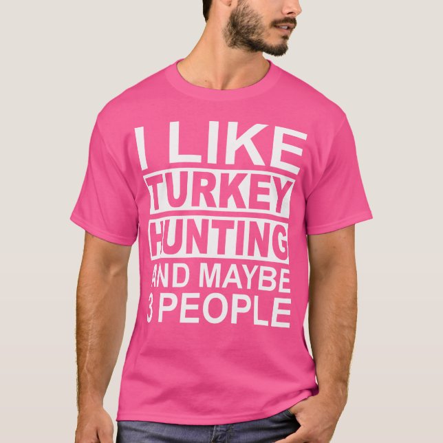 I Like Turkey Hunting And Maybe 3 People Turkey Hu T-Shirt (Front)
