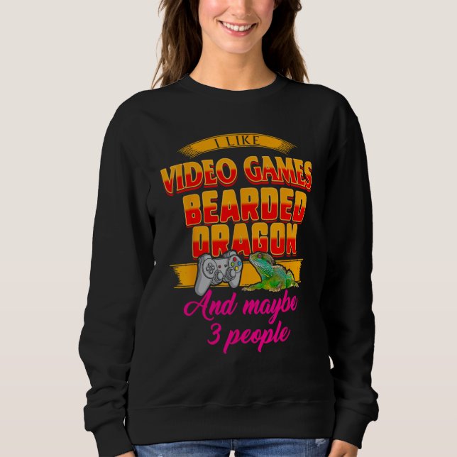 I Like Video Games Bearded Dragon And Maybe 3 Peop Sweatshirt (Front)