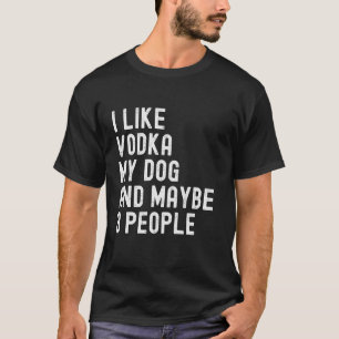 I Like Vodka My Dog And Maybe 3 People Funny Humor T-Shirt