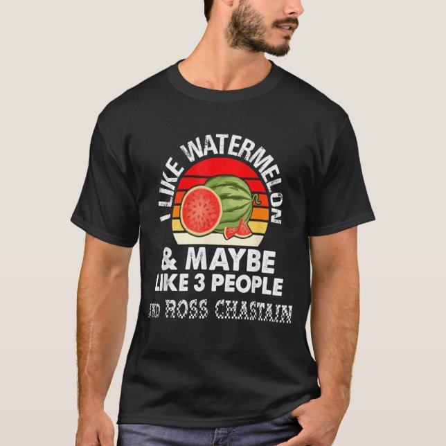 I LIKE WATERMELON AND MAYBE LIKE 3 PEOPLE & ROSS C T-Shirt (Front)