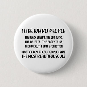 I like weird people. The black sheep, the odd duck Button