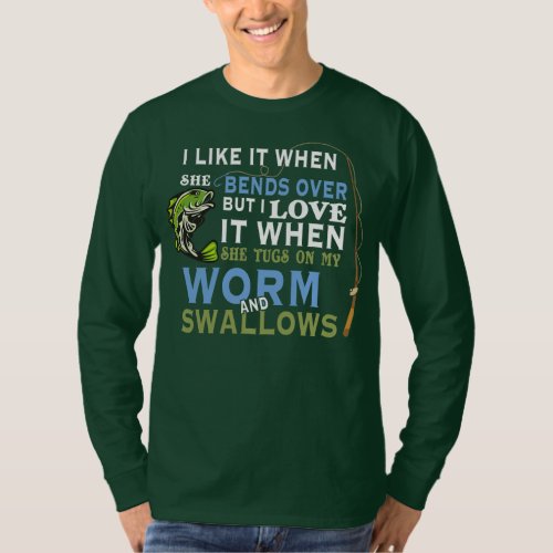 I Like When She Bends When She Tugs On My Worm T_Shirt