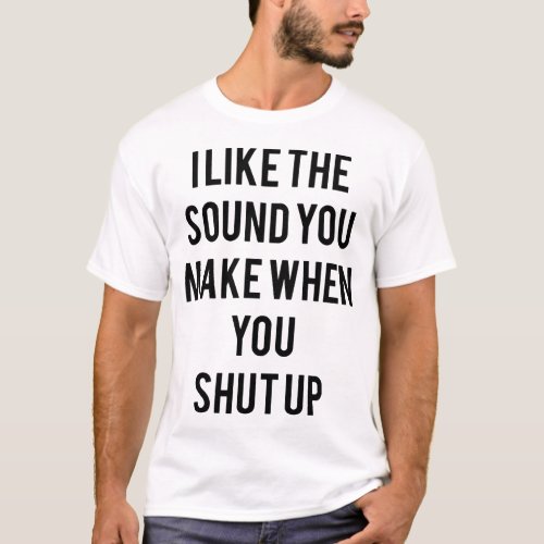 I Like When You Shut Up Funny rude offensive gift T_Shirt