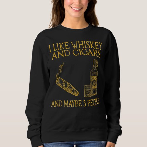 I Like Whiskey And Cigars And Maybe 3 People Sweatshirt