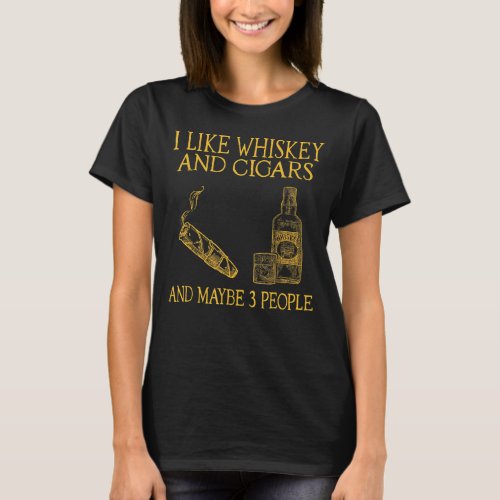 I Like Whiskey And Cigars And Maybe 3 People T_Shirt