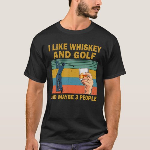 I Like Whiskey And Golf And Maybe 3 People Funny W T_Shirt