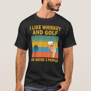 I Like Whiskey And Golf And Maybe 3 People Golf T-Shirt