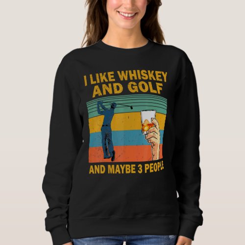 I Like Whiskey And Golf And Maybe 3 People Whiskey Sweatshirt