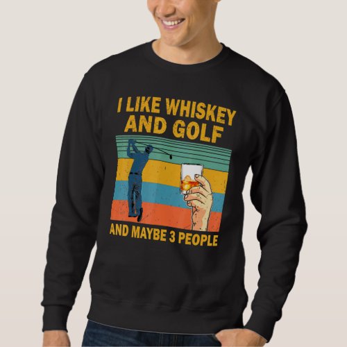 I Like Whiskey And Golf And Maybe 3 People Whiskey Sweatshirt