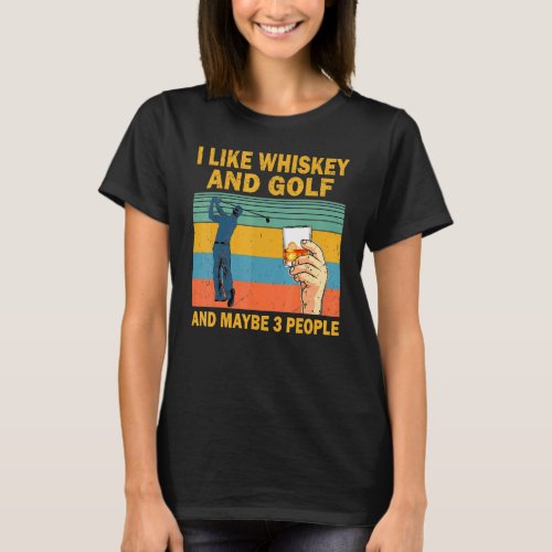 I Like Whiskey And Golf And Maybe 3 People Whiskey T-Shirt
