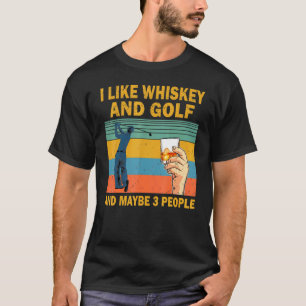 I Like Whiskey And Golf And Maybe 3 People Whiskey T-Shirt