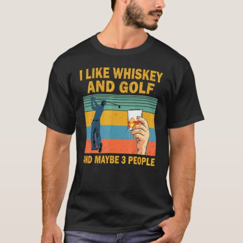 I Like Whiskey And Golf And Maybe 3 People Whiskey T_Shirt