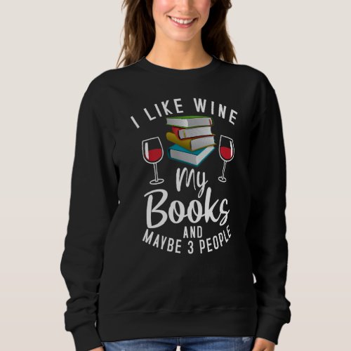 I Like Wine My Books And Maybe 3 Three People Funn Sweatshirt