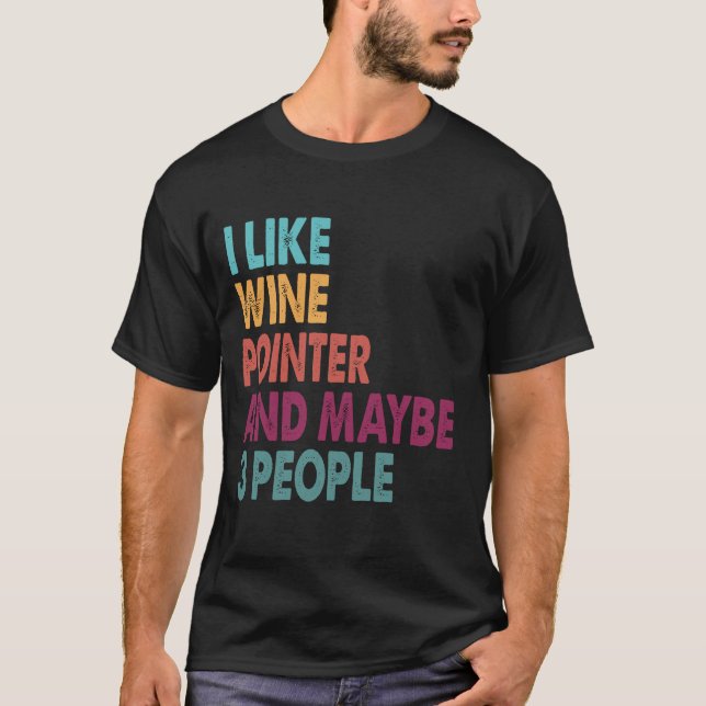 I like wine my pointer and maybe 3 people T-Shirt (Front)