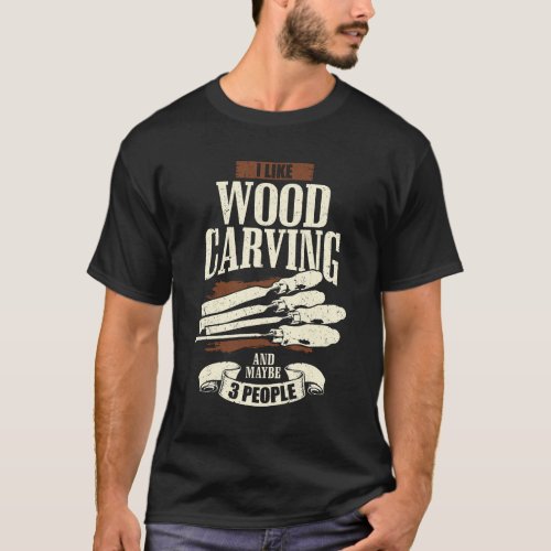 I Like Wood Carving And Maybe 3 People T_Shirt