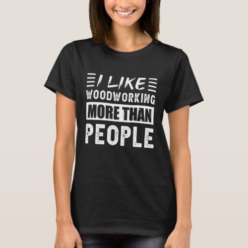 I like Woodworking more than People Funny T_Shirt