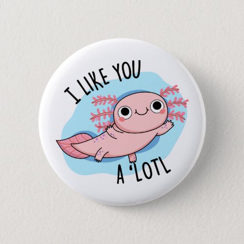I Like You A Lotl Funny Axolotl Pun  Button