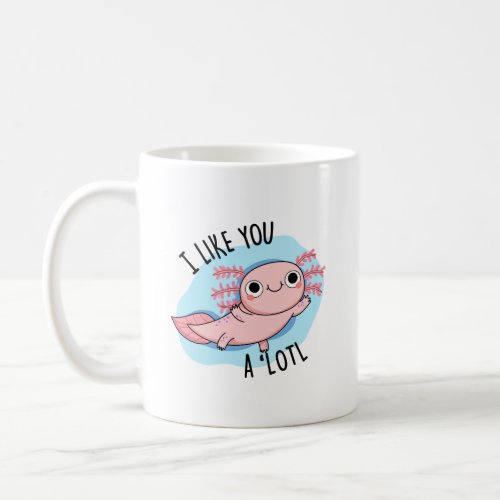 I Like You A Lotl Funny Axolotl Pun  Coffee Mug