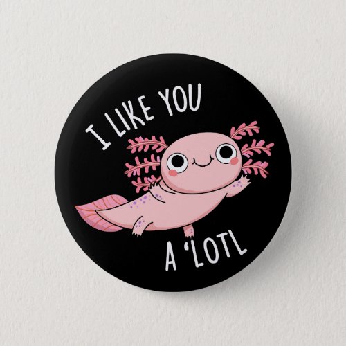 I Like You A Lotl Funny Axolotl Pun Dark BG Button