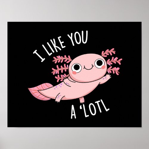 I Like You A Lotl Funny Axolotl Pun Dark BG Poster
