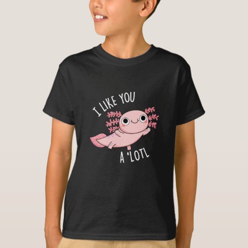 I Like You A Lotl Funny Axolotl Pun Dark BG T_Shirt