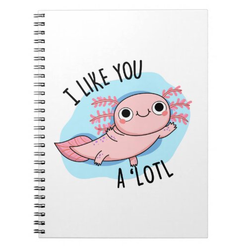 I Like You A Lotl Funny Axolotl Pun  Notebook