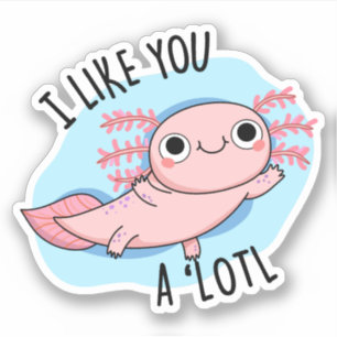 I Like You A Lotl Funny Axolotl Pun Sticker