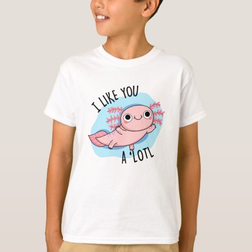 I Like You A Lotl Funny Axolotl Pun  T_Shirt