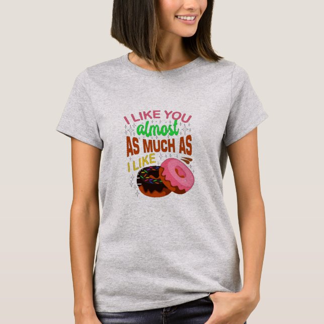 I Like You Almost As Much I Like Doughnuts T-Shirt (Front)