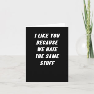 I Like You Because We Hate The Same Stuff Funny Sa Card