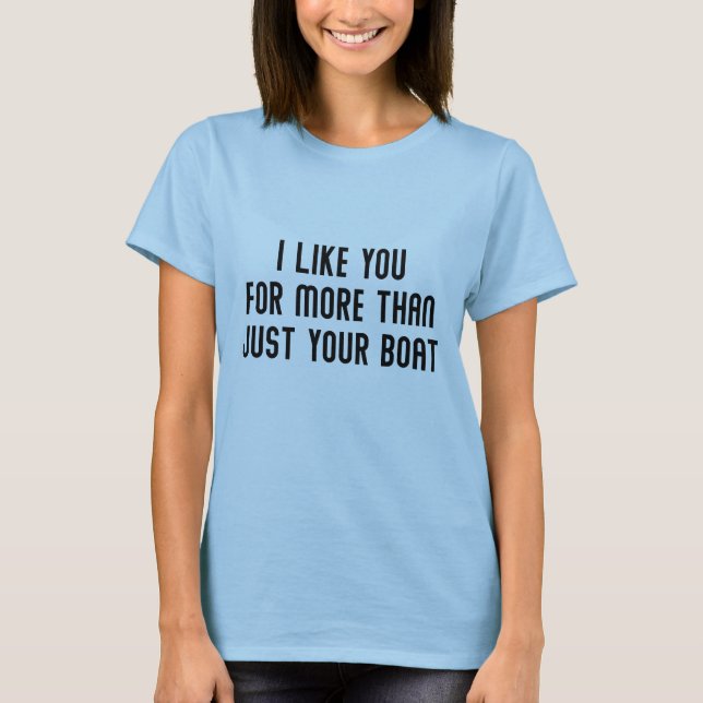 I Like You For More Than Just Your Boat T-Shirt (Front)