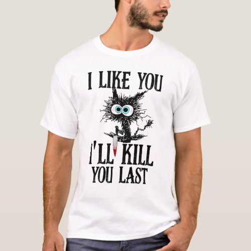 I Like You Ill Kill You Last Funny Cat T_Shirt