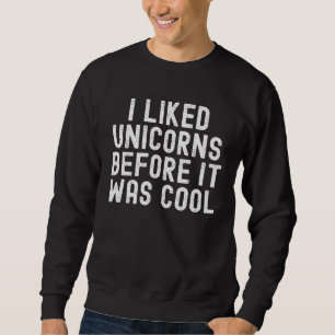 I Liked Unicorns Before It Was Cool Sweatshirt
