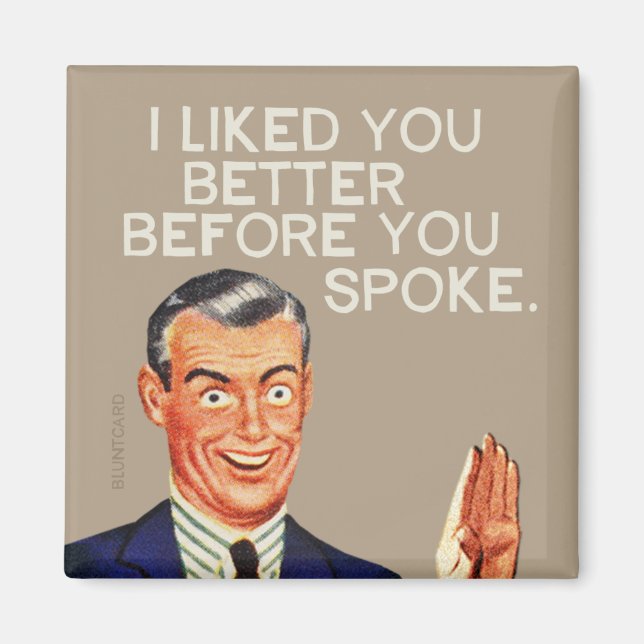 I liked you better before you spoke. magnet (Front)