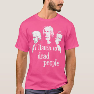 I Listen To Dead People - Classical Music Composer T-Shirt