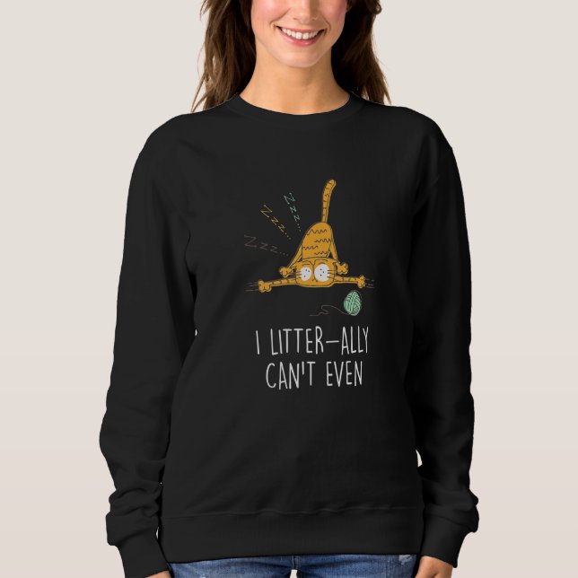 I Litter Ally Can T Even Cat   Kitten Humor Sweatshirt (Front)