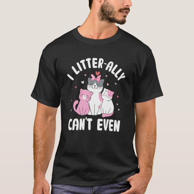 I Litterally Can't Even Cat  Kitten Humor Cat Mom T-Shirt (Front)
