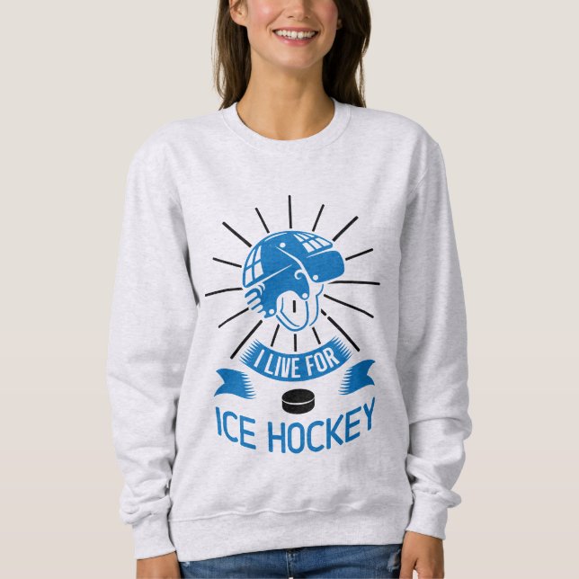 I Live For Ice Hockey Sweatshirt (Front)