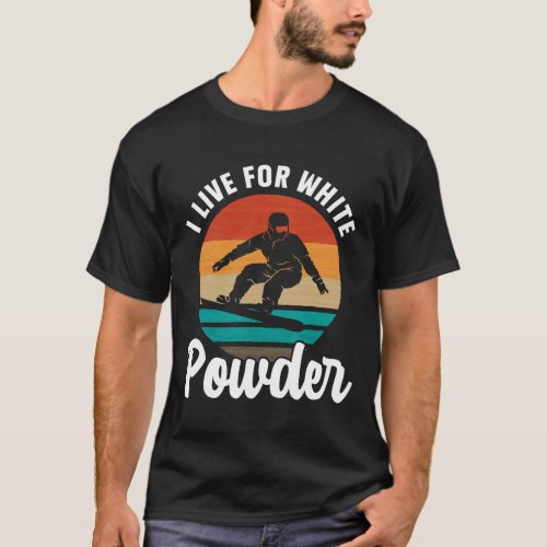 I Live For White Powder Snowboard Snowboarder Snow T-Shirt