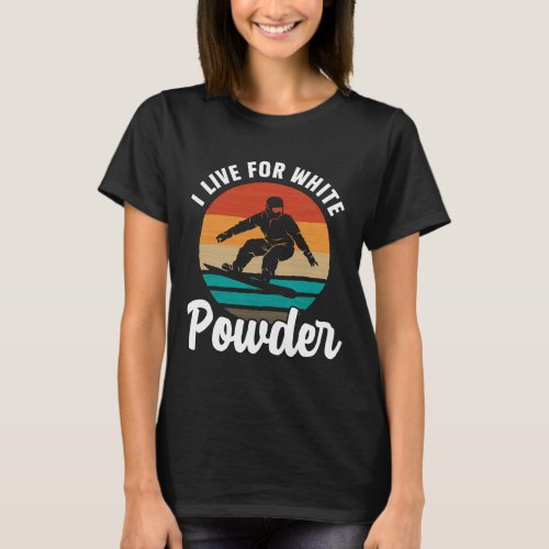 I Live For White Powder Snowboard Snowboarder Snow T-Shirt
