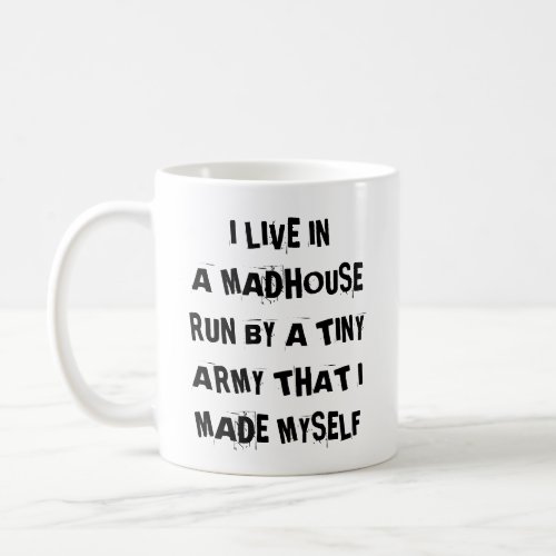 I Live In A Madhouse Run By A Tiny Army I Made Mug