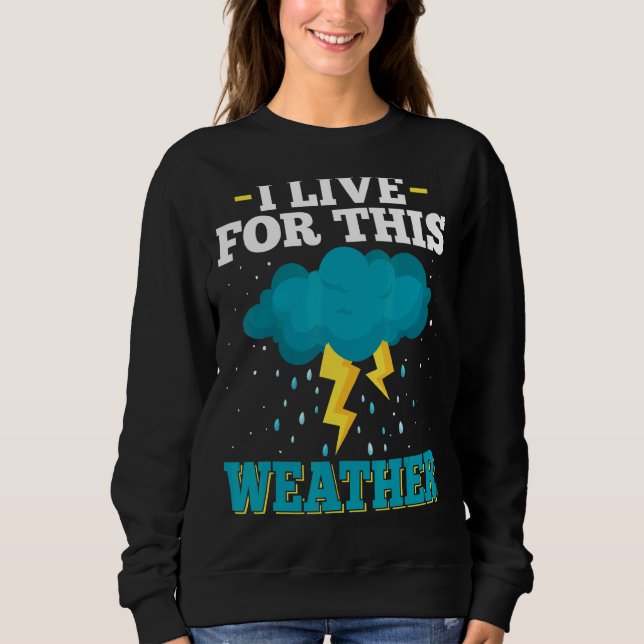 I Live Of This Weather Storm & Tornado Chaser Mete Sweatshirt (Front)
