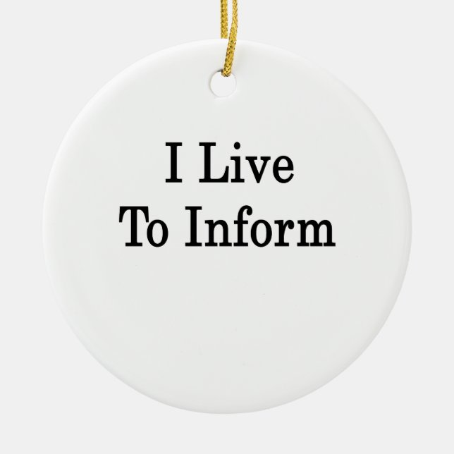 I Live To Inform Ceramic Ornament (Front)