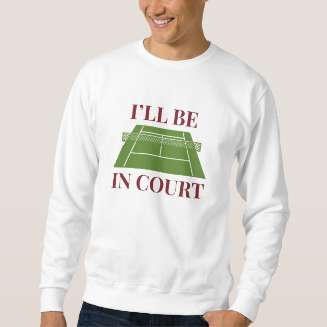 I’ll Be In Court Sweatshirt (Front)