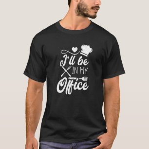 I Ll Be In My Office Cooking Enthusiast Funny Chef T-Shirt