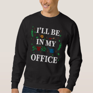 I ll Be In My Office Garden  Distressed Gardening Sweatshirt