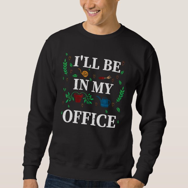 I ll Be In My Office Garden  Distressed Gardening Sweatshirt (Front)