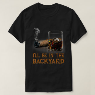 I’ll Be In The Backyard Bourbon Cigar T-Shirt