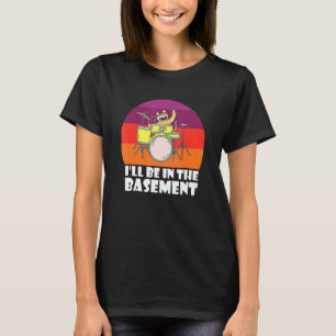 I Ll Be In The Basement Cat Kitten Drummer Drum Dr T-Shirt